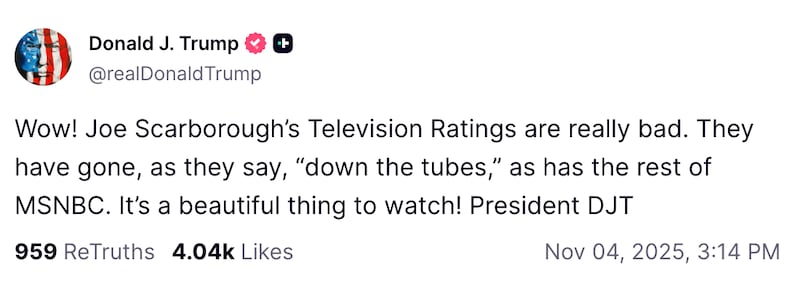 Trump fired off a Truth Social post dripping with the familiar blend of wounded pride and TV obsession: “Wow! Joe Scarborough’s Television Ratings are really bad. They have gone, as they say, ‘down the tubes,’ as has the rest of MSNBC. It’s a beautiful thing to watch! President DJT.”